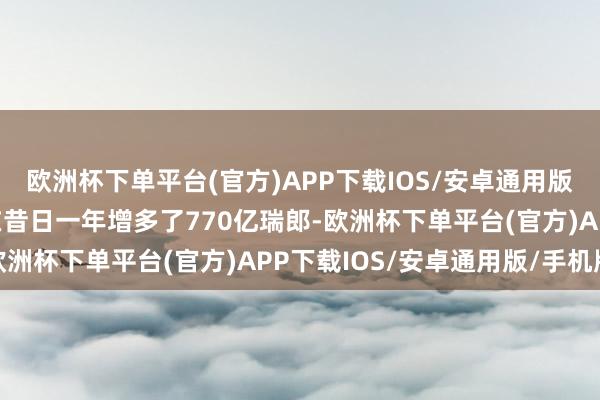 欧洲杯下单平台(官方)APP下载IOS/安卓通用版/手机版瑞士外汇储备在昔日一年增多了770亿瑞郎-欧洲杯下单平台(官方)APP下载IOS/安卓通用版/手机版