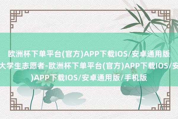 欧洲杯下单平台(官方)APP下载IOS/安卓通用版/手机版两位优秀大学生志愿者-欧洲杯下单平台(官方)APP下载IOS/安卓通用版/手机版