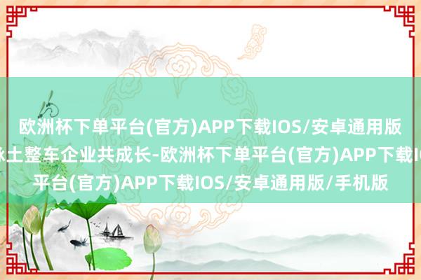 欧洲杯下单平台(官方)APP下载IOS/安卓通用版/手机版采埃孚与中国脉土整车企业共成长-欧洲杯下单平台(官方)APP下载IOS/安卓通用版/手机版