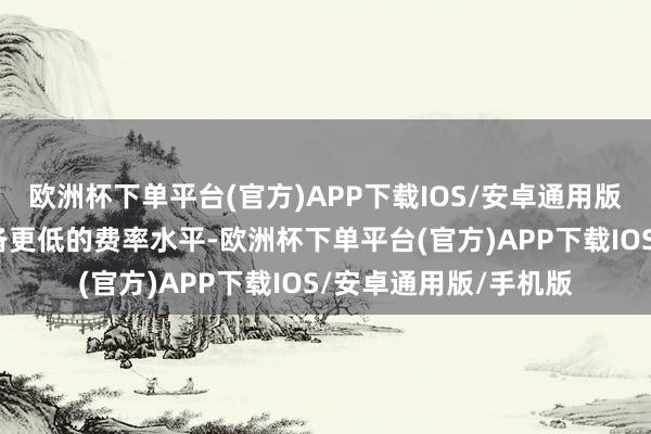 欧洲杯下单平台(官方)APP下载IOS/安卓通用版/手机版指数基金具备更低的费率水平-欧洲杯下单平台(官方)APP下载IOS/安卓通用版/手机版
