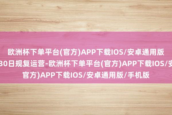 欧洲杯下单平台(官方)APP下载IOS/安卓通用版/手机版拟于12月30日规复运营-欧洲杯下单平台(官方)APP下载IOS/安卓通用版/手机版