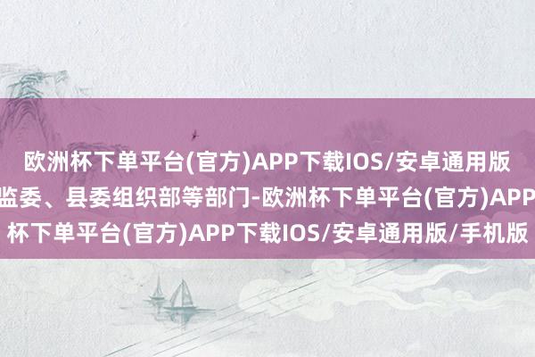 欧洲杯下单平台(官方)APP下载IOS/安卓通用版/手机版同期报送县纪委监委、县委组织部等部门-欧洲杯下单平台(官方)APP下载IOS/安卓通用版/手机版