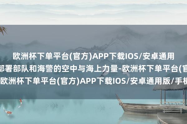欧洲杯下单平台(官方)APP下载IOS/安卓通用版/手机版菲律宾海警部署部队和海警的空中与海上力量-欧洲杯下单平台(官方)APP下载IOS/安卓通用版/手机版