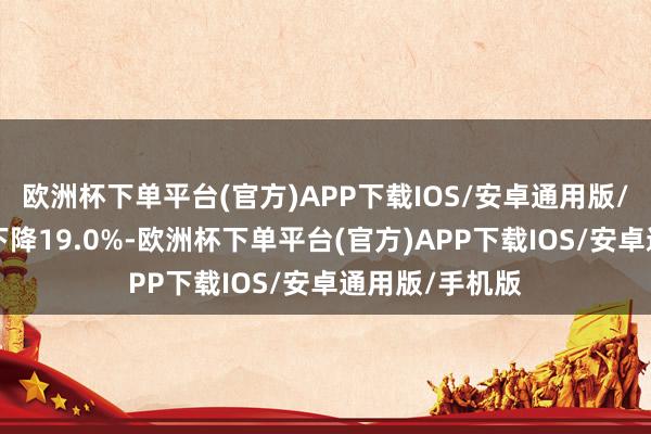 欧洲杯下单平台(官方)APP下载IOS/安卓通用版/手机版近1年下降19.0%-欧洲杯下单平台(官方)APP下载IOS/安卓通用版/手机版