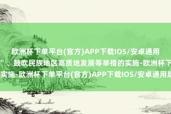 欧洲杯下单平台(官方)APP下载IOS/安卓通用版/手机版“百千万工程”、鼓吹民族地区高质地发展等举措的实施-欧洲杯下单平台(官方)APP下载IOS/安卓通用版/手机版