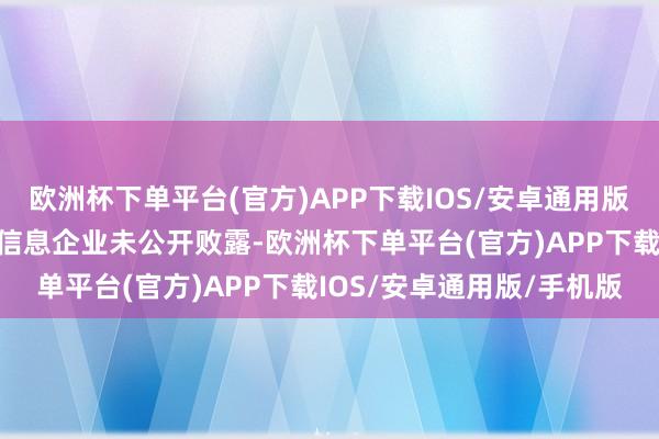 欧洲杯下单平台(官方)APP下载IOS/安卓通用版/手机版由于停产等关联信息企业未公开败露-欧洲杯下单平台(官方)APP下载IOS/安卓通用版/手机版