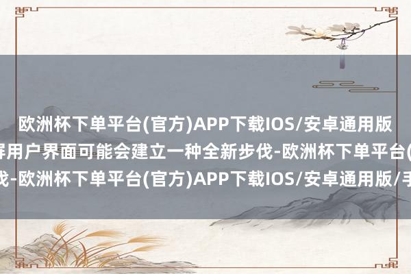 欧洲杯下单平台(官方)APP下载IOS/安卓通用版/手机版iPhone的触屏用户界面可能会建立一种全新步伐-欧洲杯下单平台(官方)APP下载IOS/安卓通用版/手机版