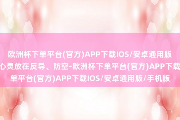 欧洲杯下单平台(官方)APP下载IOS/安卓通用版/手机版不错将更多元气心灵放在反导、防空-欧洲杯下单平台(官方)APP下载IOS/安卓通用版/手机版