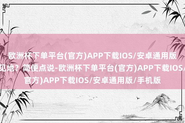 欧洲杯下单平台(官方)APP下载IOS/安卓通用版/手机版这是个什么见地？简便点说-欧洲杯下单平台(官方)APP下载IOS/安卓通用版/手机版