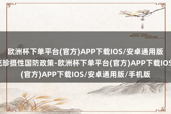 欧洲杯下单平台(官方)APP下载IOS/安卓通用版/手机版中国一贯扩充珍摄性国防政策-欧洲杯下单平台(官方)APP下载IOS/安卓通用版/手机版