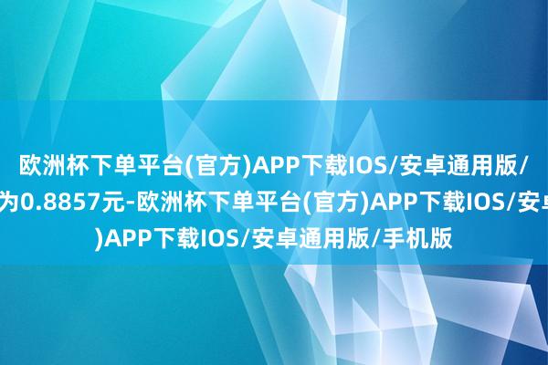 欧洲杯下单平台(官方)APP下载IOS/安卓通用版/手机版累计净值为0.8857元-欧洲杯下单平台(官方)APP下载IOS/安卓通用版/手机版