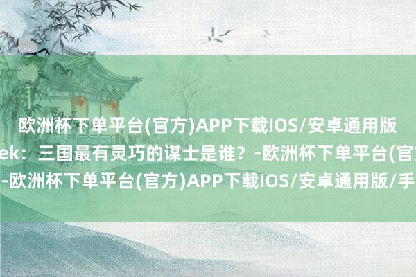 欧洲杯下单平台(官方)APP下载IOS/安卓通用版/手机版我问DeepSeek：三国最有灵巧的谋士是谁？-欧洲杯下单平台(官方)APP下载IOS/安卓通用版/手机版