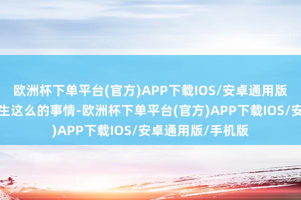 欧洲杯下单平台(官方)APP下载IOS/安卓通用版/手机版奈何会发生这么的事情-欧洲杯下单平台(官方)APP下载IOS/安卓通用版/手机版
