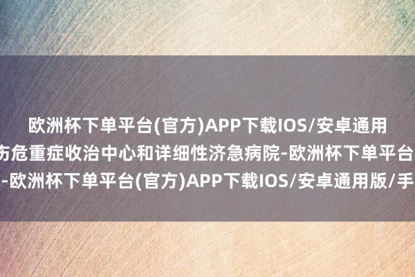 欧洲杯下单平台(官方)APP下载IOS/安卓通用版/手机版平时行为创伤危重症收治中心和详细性济急病院-欧洲杯下单平台(官方)APP下载IOS/安卓通用版/手机版