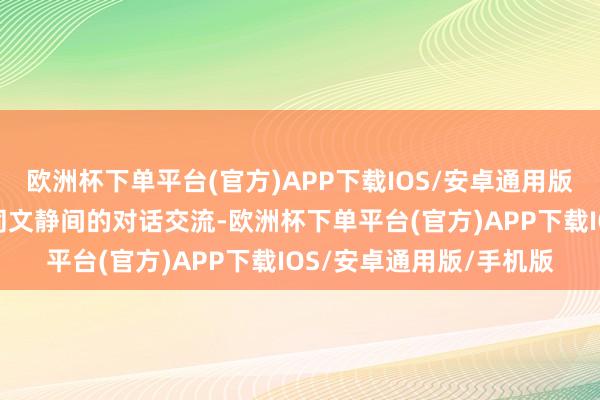 欧洲杯下单平台(官方)APP下载IOS/安卓通用版/手机版更需要加强不同文静间的对话交流-欧洲杯下单平台(官方)APP下载IOS/安卓通用版/手机版