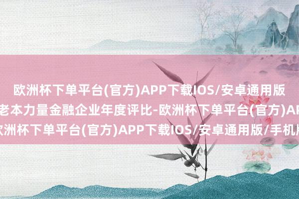 欧洲杯下单平台(官方)APP下载IOS/安卓通用版/手机版证券之星2019老本力量金融企业年度评比-欧洲杯下单平台(官方)APP下载IOS/安卓通用版/手机版