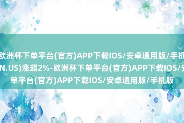欧洲杯下单平台(官方)APP下载IOS/安卓通用版/手机版Coinbase (COIN.US)涨超2%-欧洲杯下单平台(官方)APP下载IOS/安卓通用版/手机版