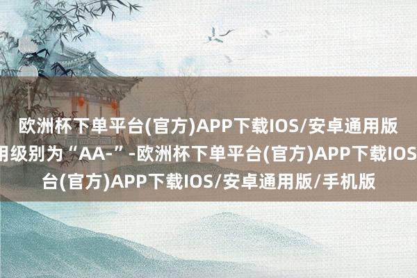欧洲杯下单平台(官方)APP下载IOS/安卓通用版/手机版福立转债信用级别为“AA-”-欧洲杯下单平台(官方)APP下载IOS/安卓通用版/手机版